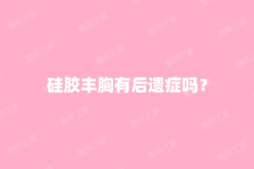 硅胶丰胸有后遗症吗？