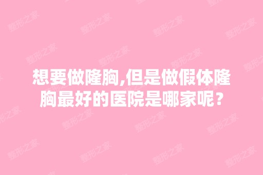 想要做隆胸,但是做假体隆胸比较好的医院是哪家呢？