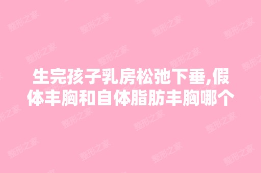 生完孩子乳房松弛下垂,假体丰胸和自体脂肪丰胸哪个好？同事给我介...