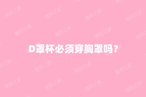 D罩杯必须穿胸罩吗？