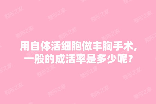 用自体活细胞做丰胸手术,一般的成活率是多少呢？