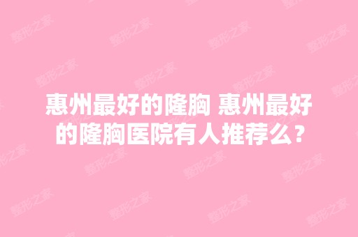 惠州比较好的隆胸 惠州比较好的隆胸医院有人推荐么？