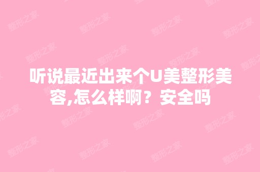 听说近出来个U美整形美容,怎么样啊？安全吗