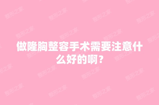 做隆胸整容手术需要注意什么好的啊？