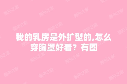 我的乳房是外扩型的,怎么穿胸罩好看？有图