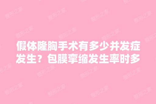 假体隆胸手术有多少并发症发生？包膜挛缩发生率时多少？是基于什么...