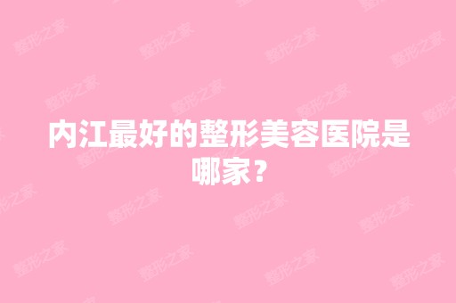 内江比较好的整形美容医院是哪家？