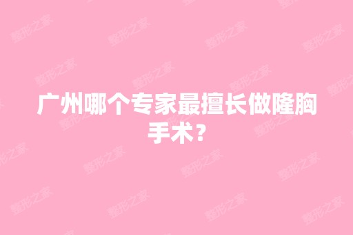 广州哪个专家擅长做隆胸手术？