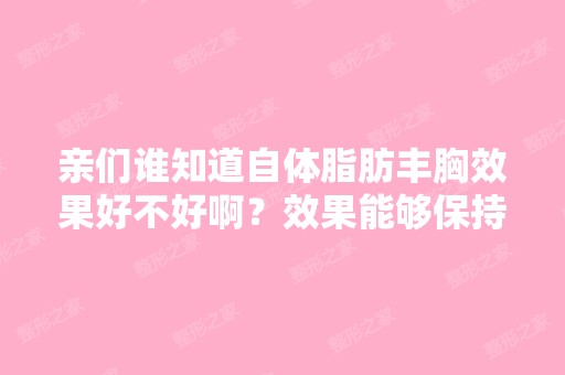 亲们谁知道自体脂肪丰胸效果好不好啊？效果能够保持多久啊？在厦门...