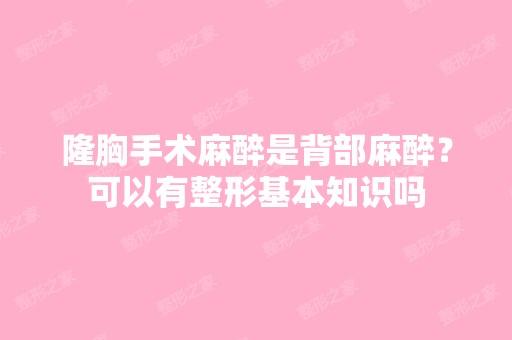 隆胸手术麻醉是背部麻醉？可以有整形基本知识吗