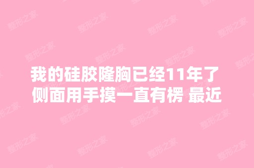 我的硅胶隆胸已经11年了 侧面用手摸一直有楞 近感觉特别明显 有点...