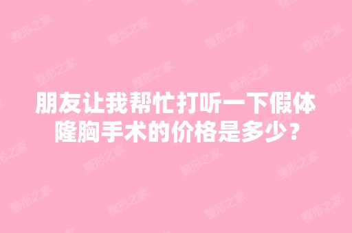 朋友让我帮忙打听一下假体隆胸手术的价格是多少？