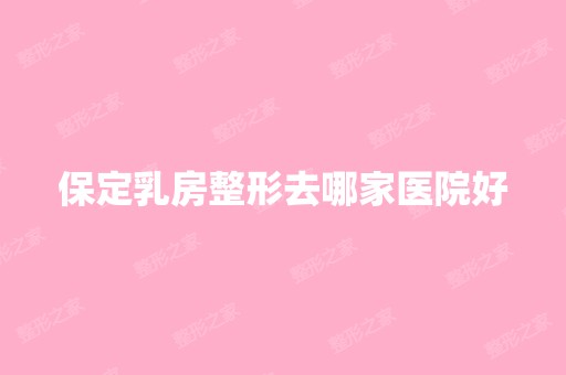 保定乳房整形去哪家医院好