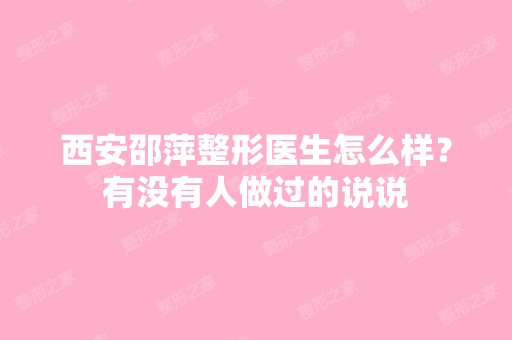 西安邵萍整形医生怎么样？有没有人做过的说说