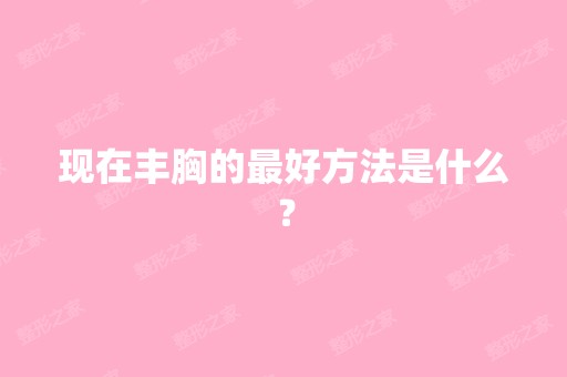 现在丰胸的比较好方法是什么？