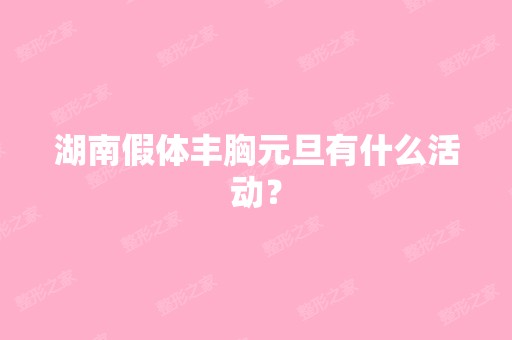 湖南假体丰胸元旦有什么活动？