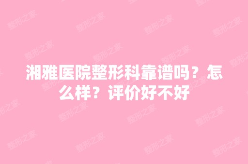 湘雅医院整形科靠谱吗？怎么样？评价好不好