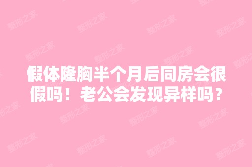 假体隆胸半个月后同房会很假吗！老公会发现异样吗？