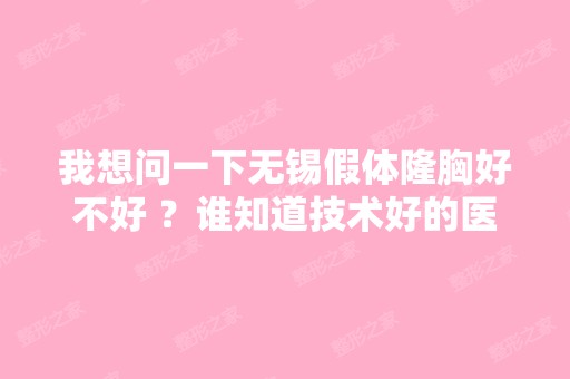 我想问一下无锡假体隆胸好不好 ？谁知道技术好的医院呢？