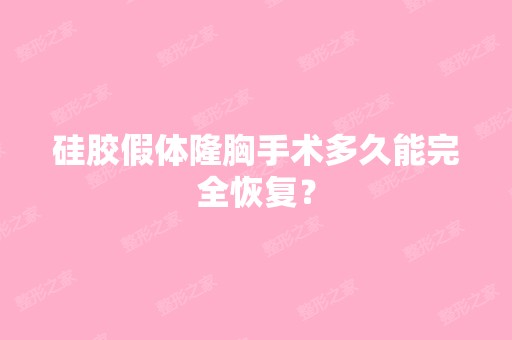 硅胶假体隆胸手术多久能完全恢复？