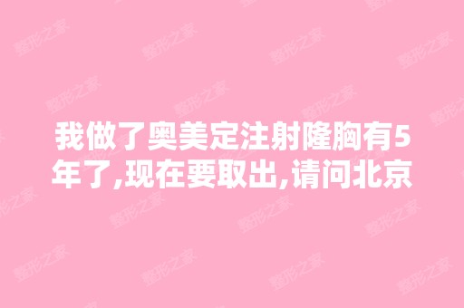 我做了奥美定注射隆胸有5年了,现在要取出,请问北京哪个医院技...