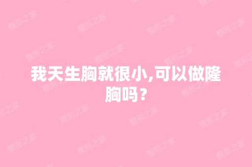 我天生胸就很小,可以做隆胸吗？