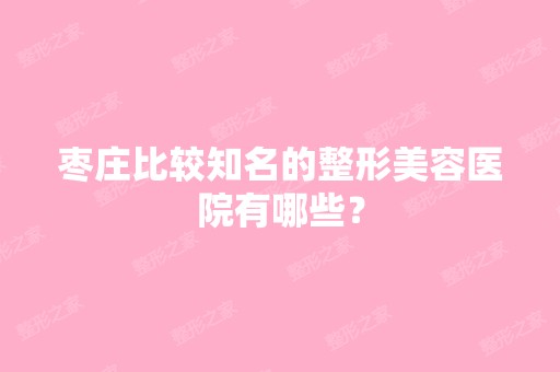 枣庄比较知名的整形美容医院有哪些？