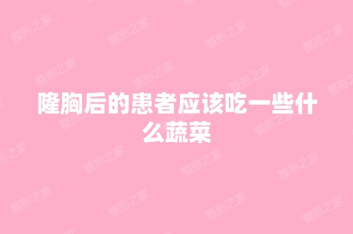 隆胸后的患者应该吃一些什么蔬菜