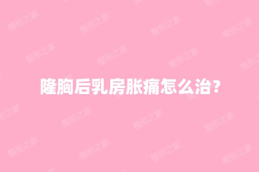 隆胸后乳房胀痛怎么治？