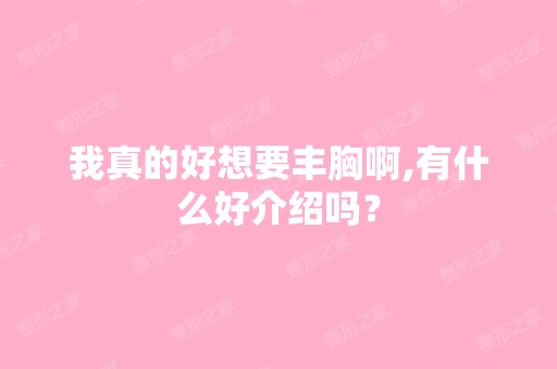 我真的好想要丰胸啊,有什么好介绍吗？