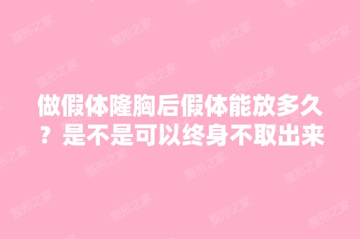 做假体隆胸后假体能放多久？是不是可以终身不取出来？