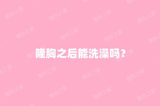 隆胸之后能洗澡吗？