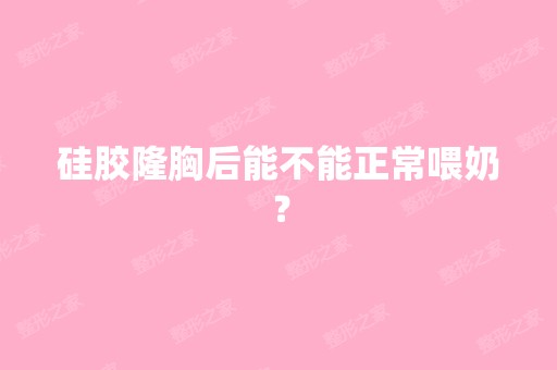 硅胶隆胸后能不能正常喂奶？