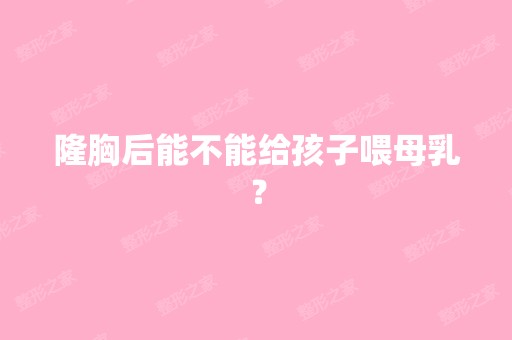 隆胸后能不能给孩子喂母乳？