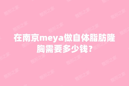 在南京meya做自体脂肪隆胸需要多少钱？