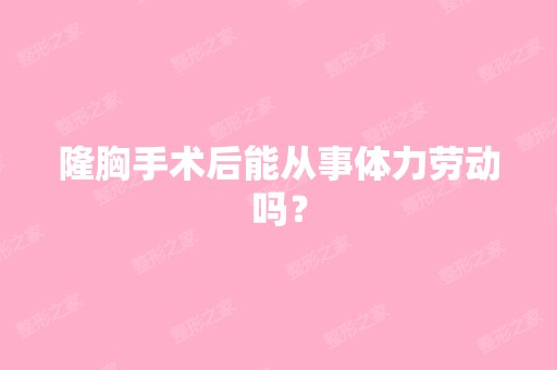 隆胸手术后能从事体力劳动吗？