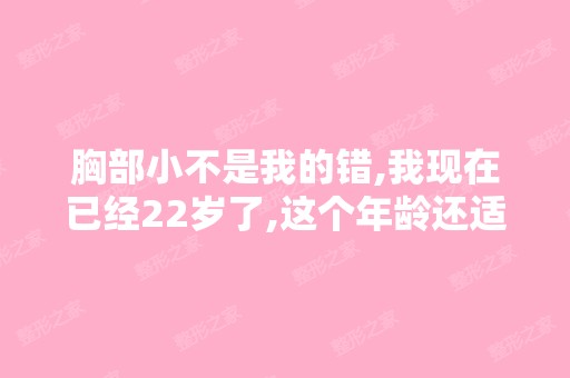 胸部小不是我的错,我现在已经22岁了,这个年龄还适合丰胸啊？什么...