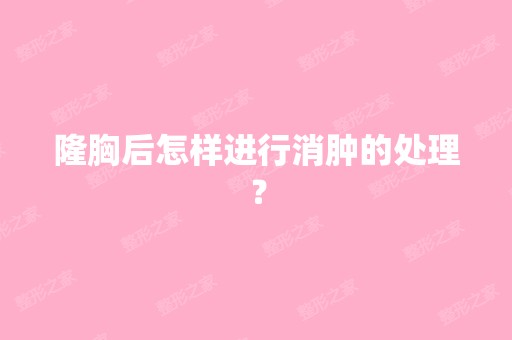 隆胸后怎样进行消肿的处理？