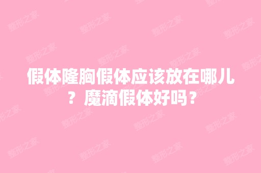 假体隆胸假体应该放在哪儿？魔滴假体好吗？