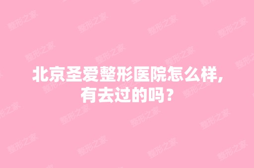 北京圣爱整形医院怎么样,有去过的吗？