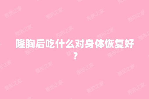 隆胸后吃什么对身体恢复好？