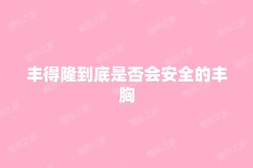 丰得隆到底是否会安全的丰胸