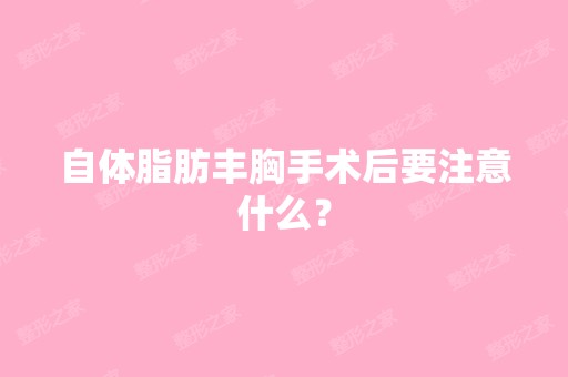 自体脂肪丰胸手术后要注意什么？