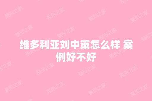 维多利亚刘中策怎么样 案例好不好