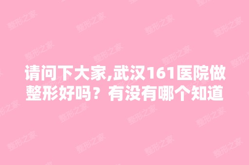 请问下大家,武汉161医院做整形好吗？有没有哪个知道？