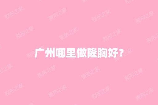 广州哪里做隆胸好？