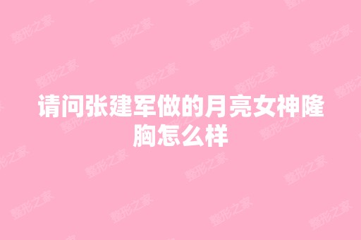 请问张建军做的月亮女神隆胸怎么样