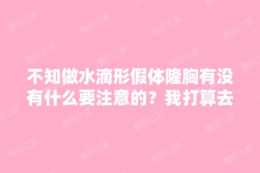 不知做水滴形假体隆胸有没有什么要注意的？我打算去AI整容医院做这...