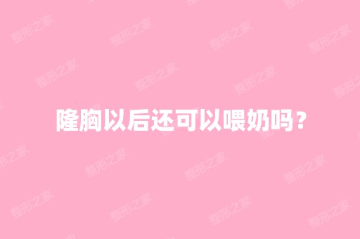 隆胸以后还可以喂奶吗？