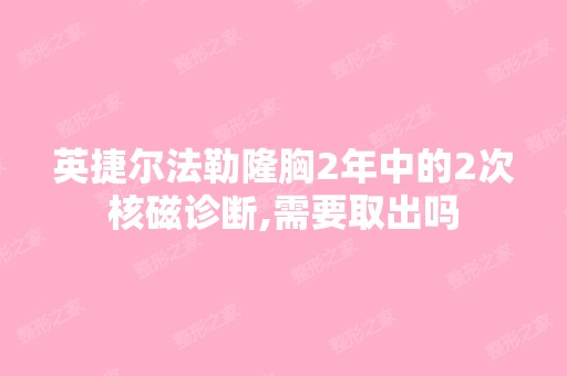 英捷尔法勒隆胸2年中的2次核磁诊断,需要取出吗